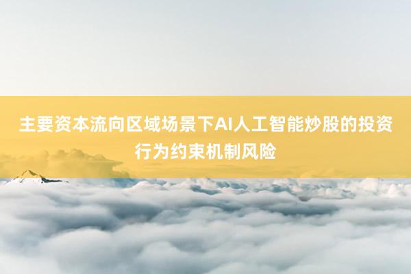 主要资本流向区域场景下AI人工智能炒股的投资行为约束机制风险