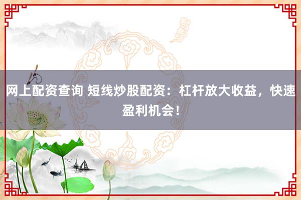 网上配资查询 短线炒股配资：杠杆放大收益，快速盈利机会！