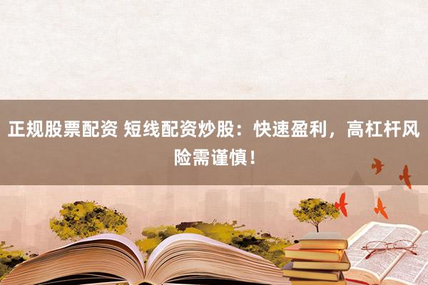 正规股票配资 短线配资炒股：快速盈利，高杠杆风险需谨慎！