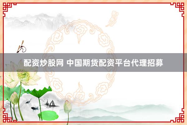 配资炒股网 中国期货配资平台代理招募