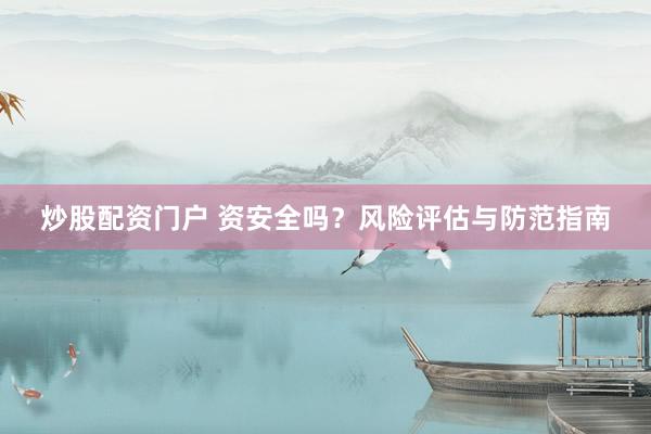 炒股配资门户 资安全吗？风险评估与防范指南