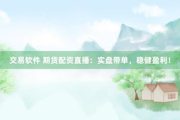 交易软件 期货配资直播：实盘带单，稳健盈利！