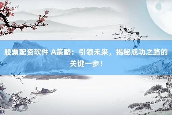 股票配资软件 A策略:引领未来,揭秘成功之路的关键一步!