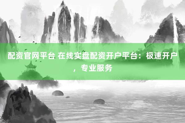 配资官网平台 在线实盘配资开户平台:极速开户,专业服务