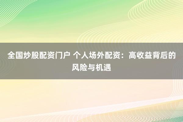 全国炒股配资门户 个人场外配资：高收益背后的风险与机遇
