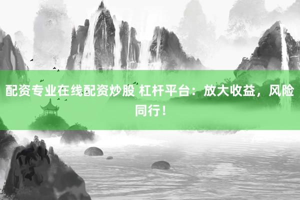 配资专业在线配资炒股 杠杆平台：放大收益，风险同行！