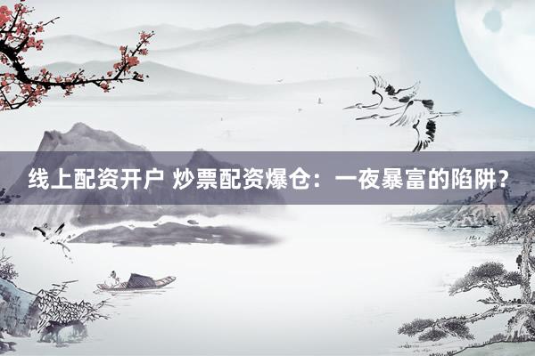 线上配资开户 炒票配资爆仓：一夜暴富的陷阱？