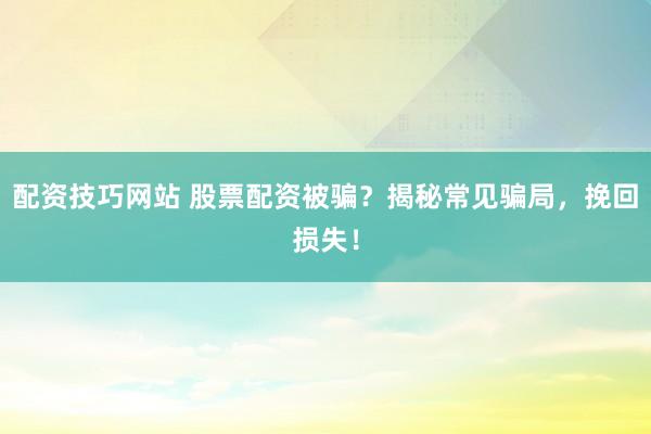 配资技巧网站 股票配资被骗？揭秘常见骗局，挽回损失！