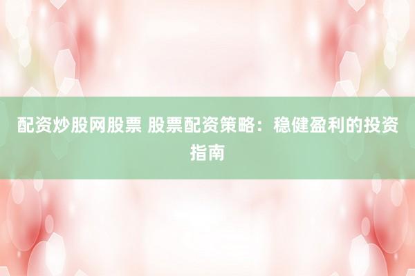 配资炒股网股票 股票配资策略:稳健盈利的投资指南