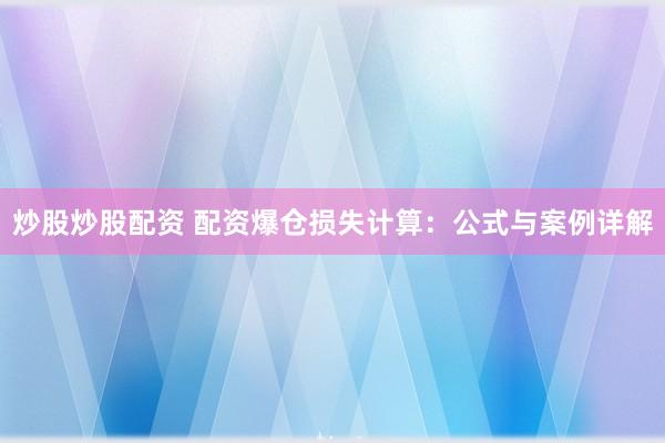 炒股炒股配资 配资爆仓损失计算：公式与案例详解