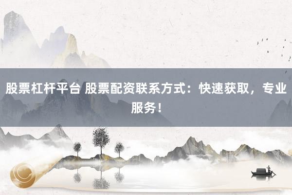 股票杠杆平台 股票配资联系方式:快速获取,专业服务!