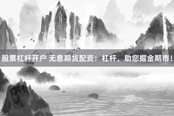 股票杠杆开户 无息期货配资：杠杆，助您掘金期市！