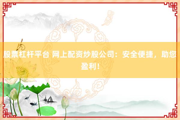 股票杠杆平台 网上配资炒股公司：安全便捷，助您盈利！