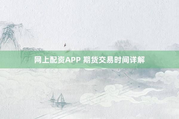 网上配资APP 期货交易时间详解