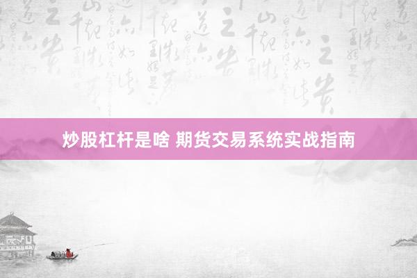 炒股杠杆是啥 期货交易系统实战指南