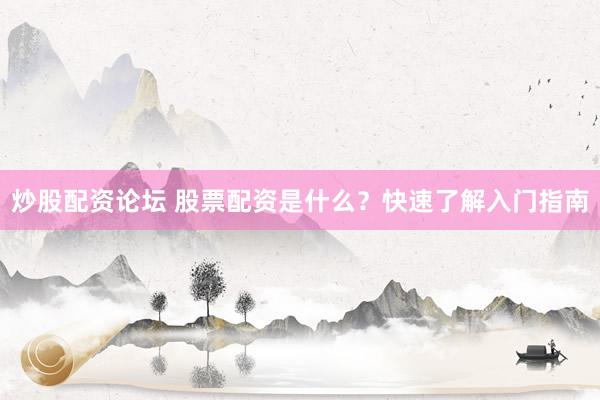 炒股配资论坛 股票配资是什么?快速了解入门指南