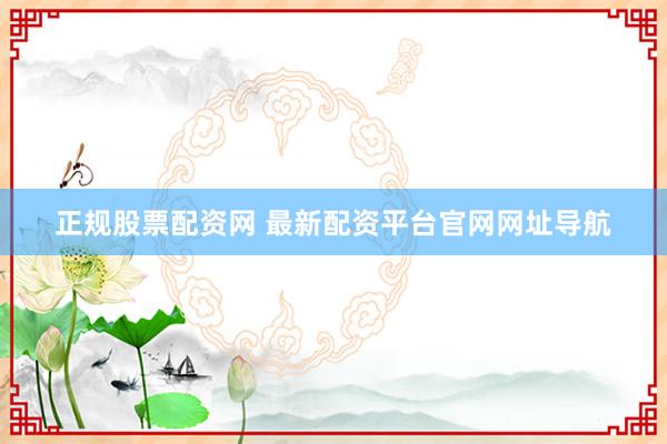 正规股票配资网 最新配资平台官网网址导航